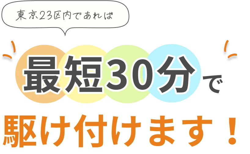 東京23区内であれば、最短30分で駆けつけます